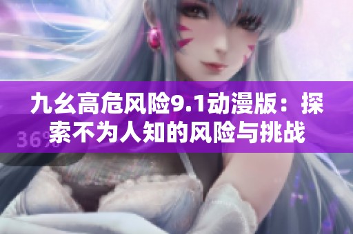 九幺高危风险9.1动漫版：探索不为人知的风险与挑战
