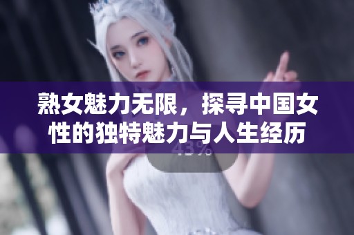 熟女魅力无限，探寻中国女性的独特魅力与人生经历
