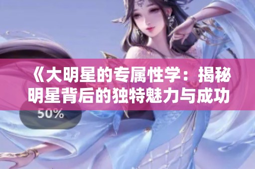 《大明星的专属性学：揭秘明星背后的独特魅力与成功之路》