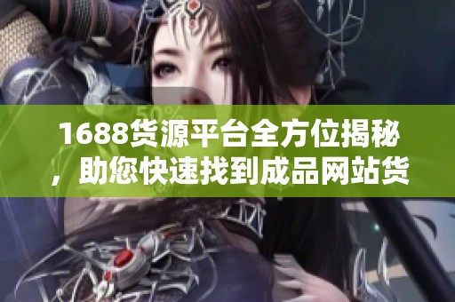 1688货源平台全方位揭秘，助您快速找到成品网站货源