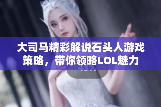 大司马精彩解说石头人游戏策略，带你领略LOL魅力