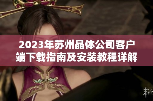 2023年苏州晶体公司客户端下载指南及安装教程详解