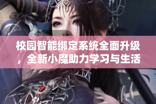 校园智能绑定系统全面升级，全新小魔助力学习与生活
