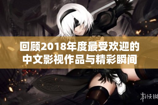 回顾2018年度最受欢迎的中文影视作品与精彩瞬间