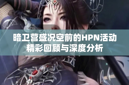暗卫营盛况空前的HPN活动精彩回顾与深度分析