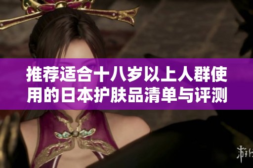 推荐适合十八岁以上人群使用的日本护肤品清单与评测