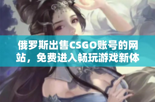 俄罗斯出售CSGO账号的网站，免费进入畅玩游戏新体验