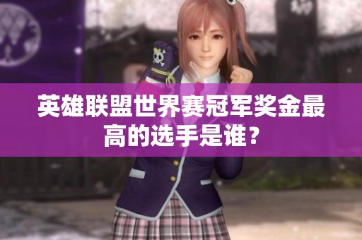 英雄联盟世界赛冠军奖金最高的选手是谁？