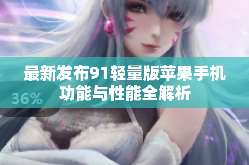 最新发布91轻量版苹果手机功能与性能全解析