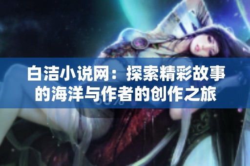 白洁小说网：探索精彩故事的海洋与作者的创作之旅