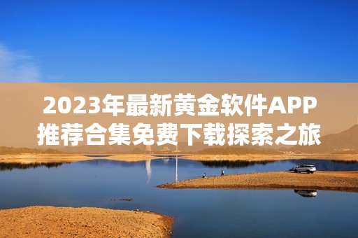 2023年最新黄金软件APP推荐合集免费下载探索之旅
