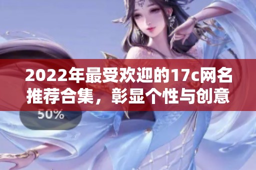 2022年最受欢迎的17c网名推荐合集，彰显个性与创意