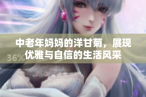 中老年妈妈的洋甘菊，展现优雅与自信的生活风采