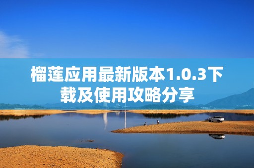 榴莲应用最新版本1.0.3下载及使用攻略分享
