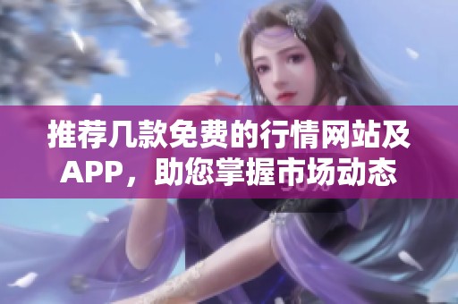 推荐几款免费的行情网站及APP，助您掌握市场动态