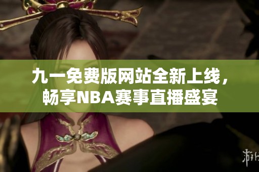 九一免费版网站全新上线，畅享NBA赛事直播盛宴