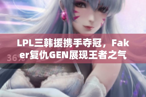 LPL三韩援携手夺冠，Faker复仇GEN展现王者之气