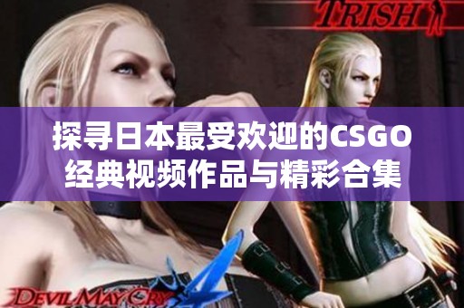 探寻日本最受欢迎的CSGO经典视频作品与精彩合集
