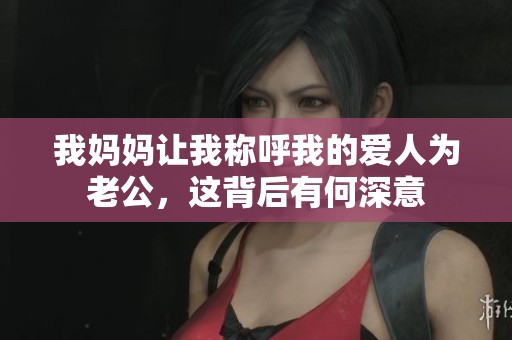 我妈妈让我称呼我的爱人为老公，这背后有何深意