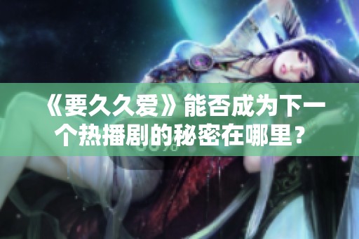 《要久久爱》能否成为下一个热播剧的秘密在哪里？
