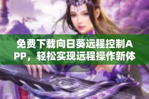 免费下载向日葵远程控制APP，轻松实现远程操作新体验