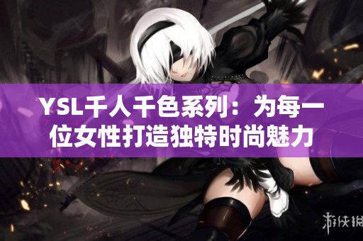 YSL千人千色系列：为每一位女性打造独特时尚魅力