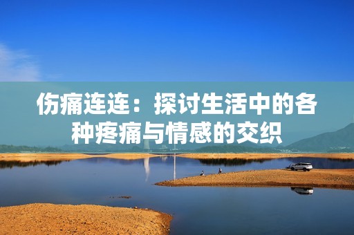 伤痛连连：探讨生活中的各种疼痛与情感的交织