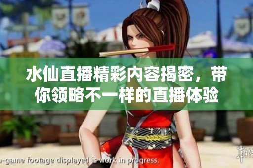 水仙直播精彩内容揭密，带你领略不一样的直播体验