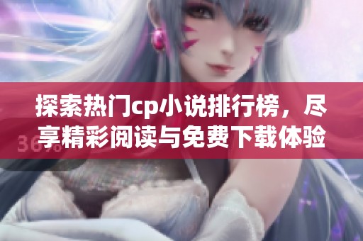 探索热门cp小说排行榜，尽享精彩阅读与免费下载体验