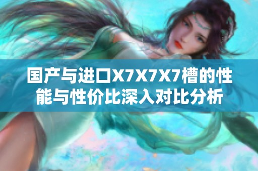 国产与进口X7X7X7槽的性能与性价比深入对比分析