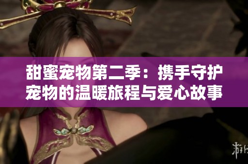 甜蜜宠物第二季：携手守护宠物的温暖旅程与爱心故事