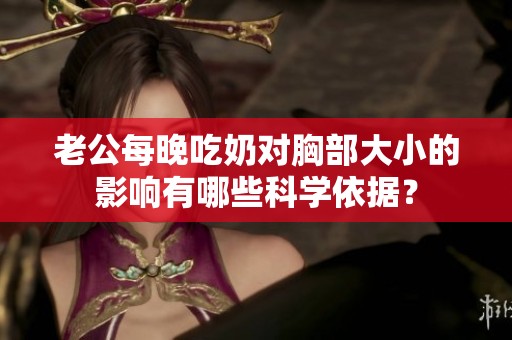 老公每晚吃奶对胸部大小的影响有哪些科学依据？