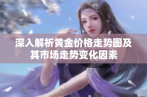 深入解析黄金价格走势图及其市场走势变化因素