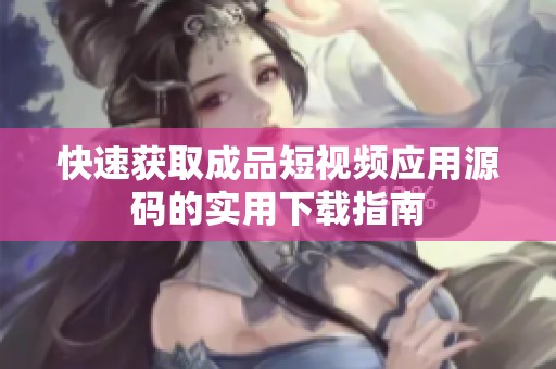 快速获取成品短视频应用源码的实用下载指南