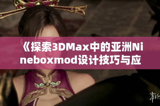 《探索3DMax中的亚洲Nineboxmod设计技巧与应用》