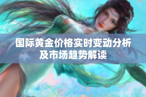 国际黄金价格实时变动分析及市场趋势解读