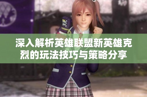 深入解析英雄联盟新英雄克烈的玩法技巧与策略分享