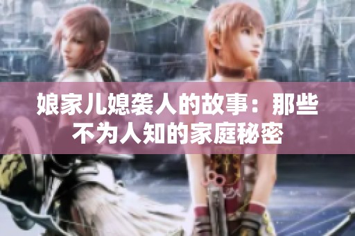 娘家儿媳袭人的故事：那些不为人知的家庭秘密