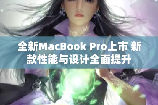 全新MacBook Pro上市 新款性能与设计全面提升
