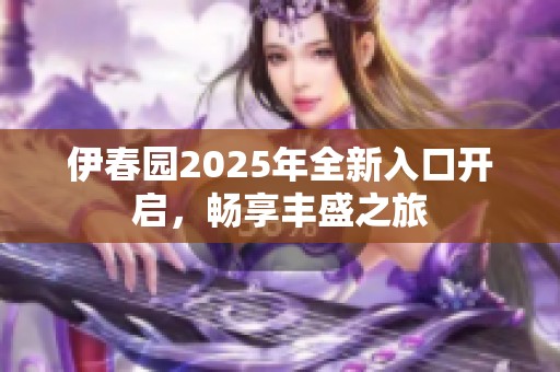 伊春园2025年全新入口开启，畅享丰盛之旅