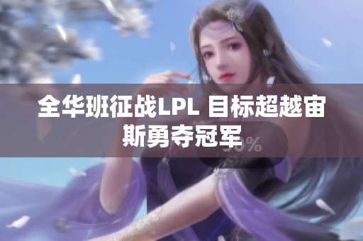 全华班征战LPL 目标超越宙斯勇夺冠军