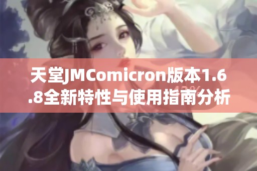 天堂JMComicron版本1.6.8全新特性与使用指南分析