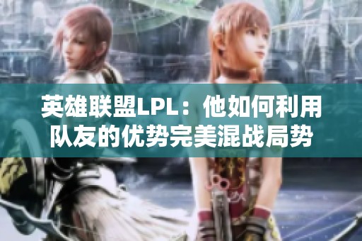 英雄联盟LPL：他如何利用队友的优势完美混战局势