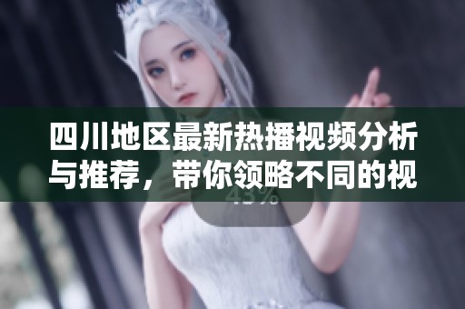 四川地区最新热播视频分析与推荐，带你领略不同的视听体验