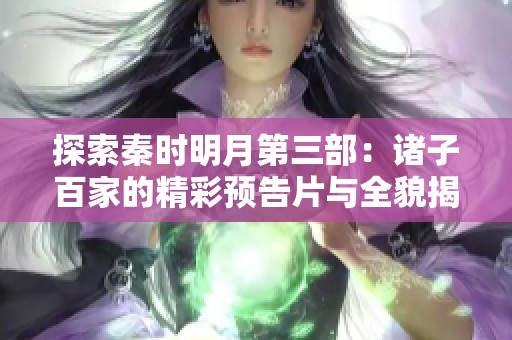 探索秦时明月第三部：诸子百家的精彩预告片与全貌揭秘