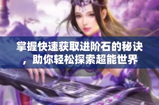 掌握快速获取进阶石的秘诀，助你轻松探索超能世界