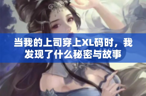 当我的上司穿上XL码时，我发现了什么秘密与故事