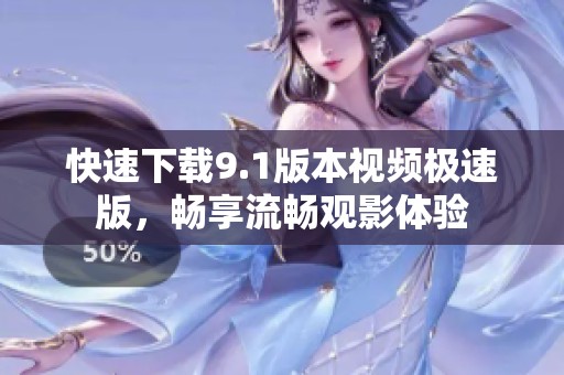 快速下载9.1版本视频极速版，畅享流畅观影体验