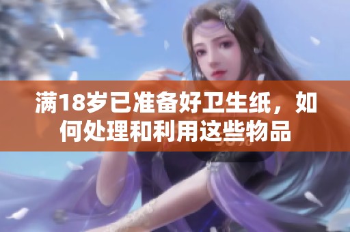 满18岁已准备好卫生纸，如何处理和利用这些物品
