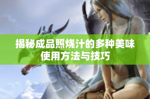 揭秘成品照烧汁的多种美味使用方法与技巧
